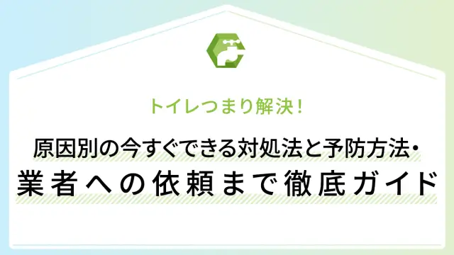 トイレつまり解決！原因別の今すぐできる対処法と予防方法・業者への依頼まで徹底ガイド