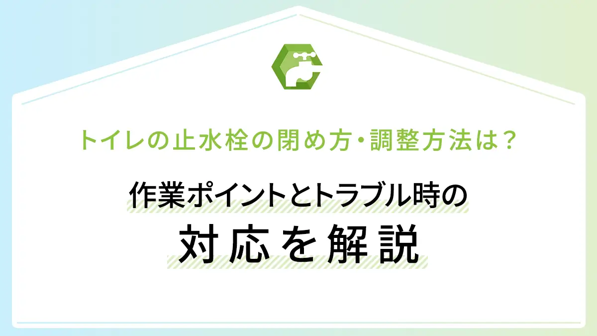 トイレの止水栓の閉め方・調整方法は？作業ポイントとトラブル時の対応を解説