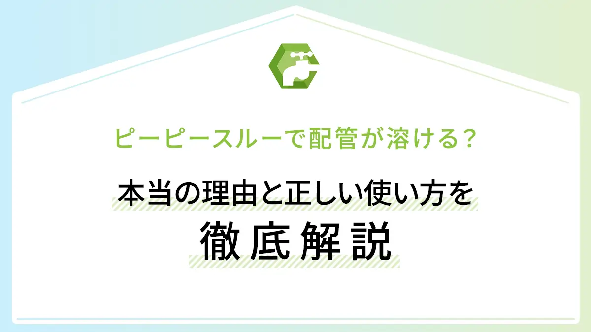 ピーピースルーで配管が溶ける？本当の理由と正しい使い方を徹底解説