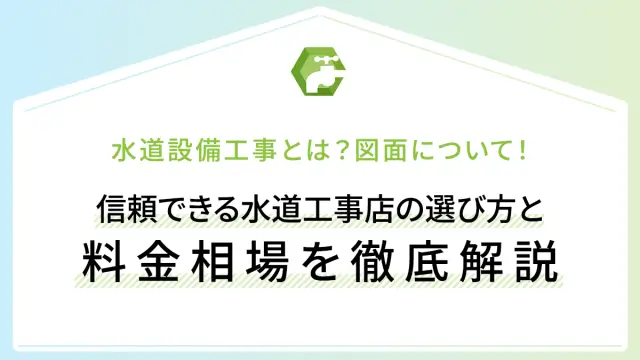 水道設備工事とは？図面について！信頼できる水道工事店の選び方と料金相場を徹底解説