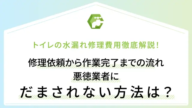 トイレの水漏れ修理費用徹底解説！修理依頼から作業完了までの流れ・悪徳業者にだまされない方法は？