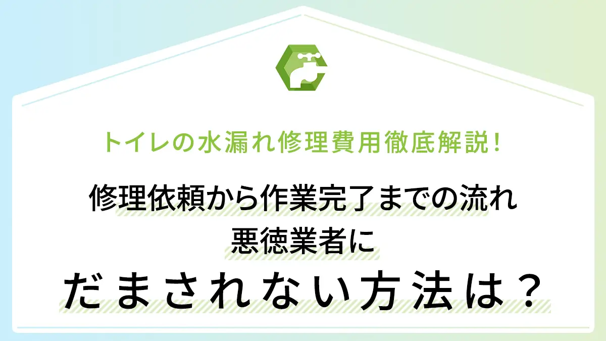 トイレの水漏れ修理費用徹底解説！修理依頼から作業完了までの流れ・悪徳業者にだまされない方法は？