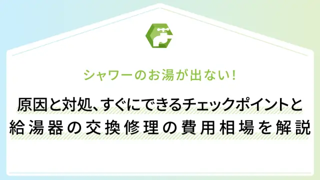 シャワーのお湯が出ない！原因と対処、すぐにできるチェックポイントと給湯器の交換修理の費用相場を解説