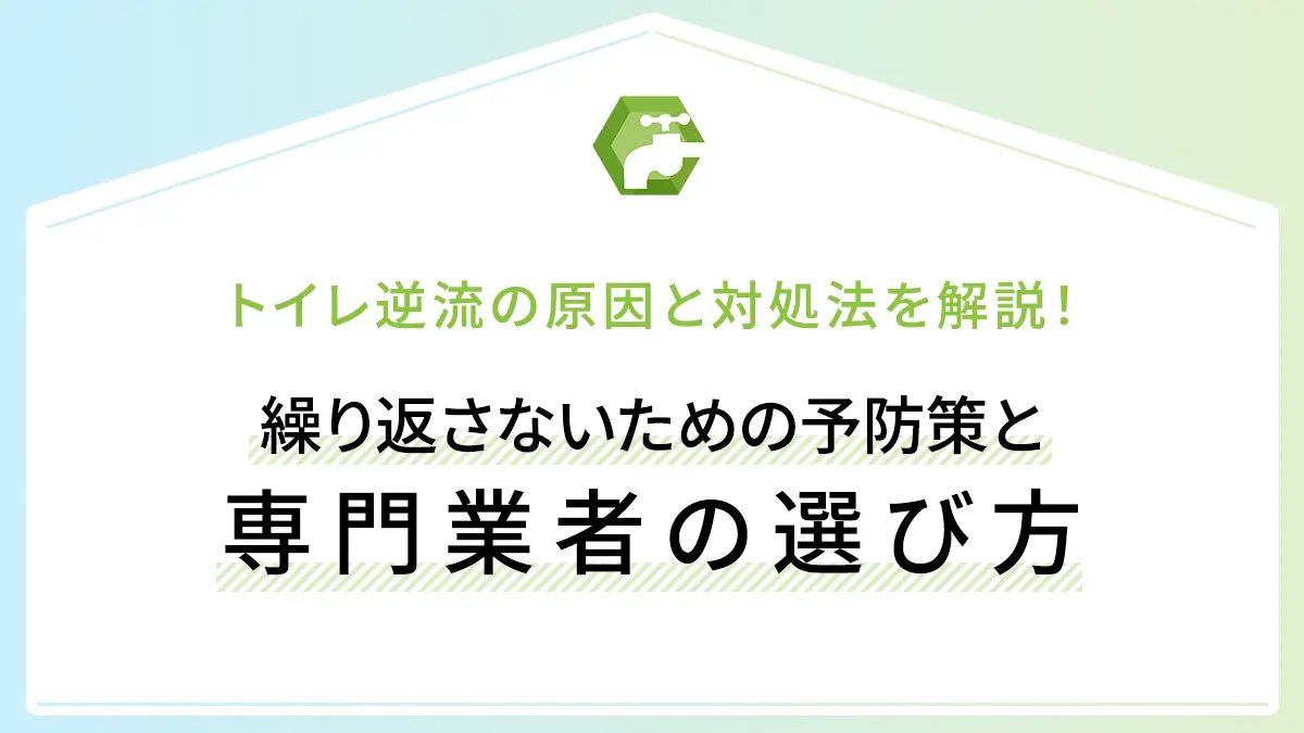 トイレ逆流の原因と対処法を解説！繰り返さないための予防策と専門業者の選び方