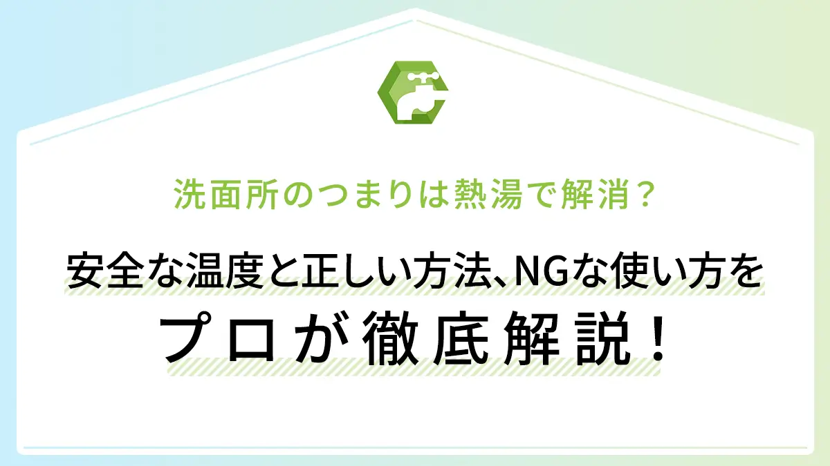 洗面所のつまりは熱湯で解消？安全な温度と正しい方法、NGな使い方をプロが徹底解説！