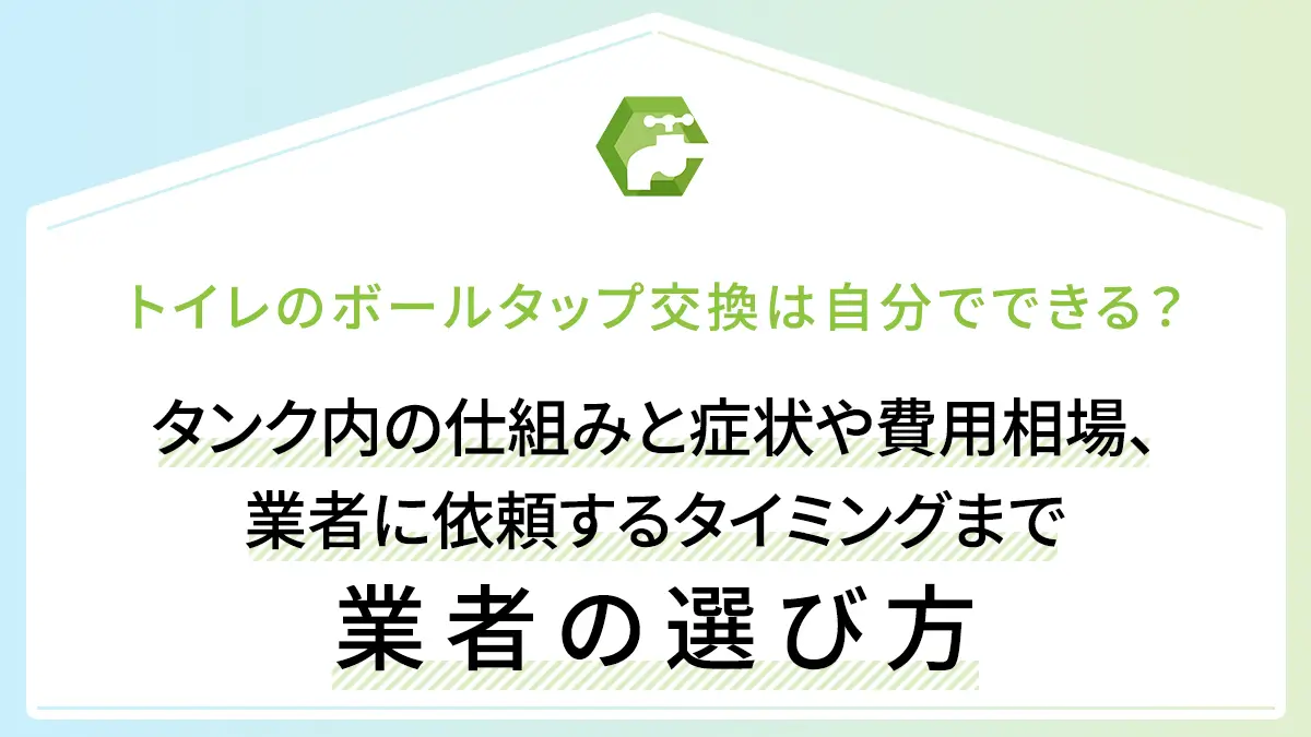 トイレのボールタップ交換は自分でできる？タンク内の仕組みと症状や費用相場、業者に依頼するタイミングまで徹底解説