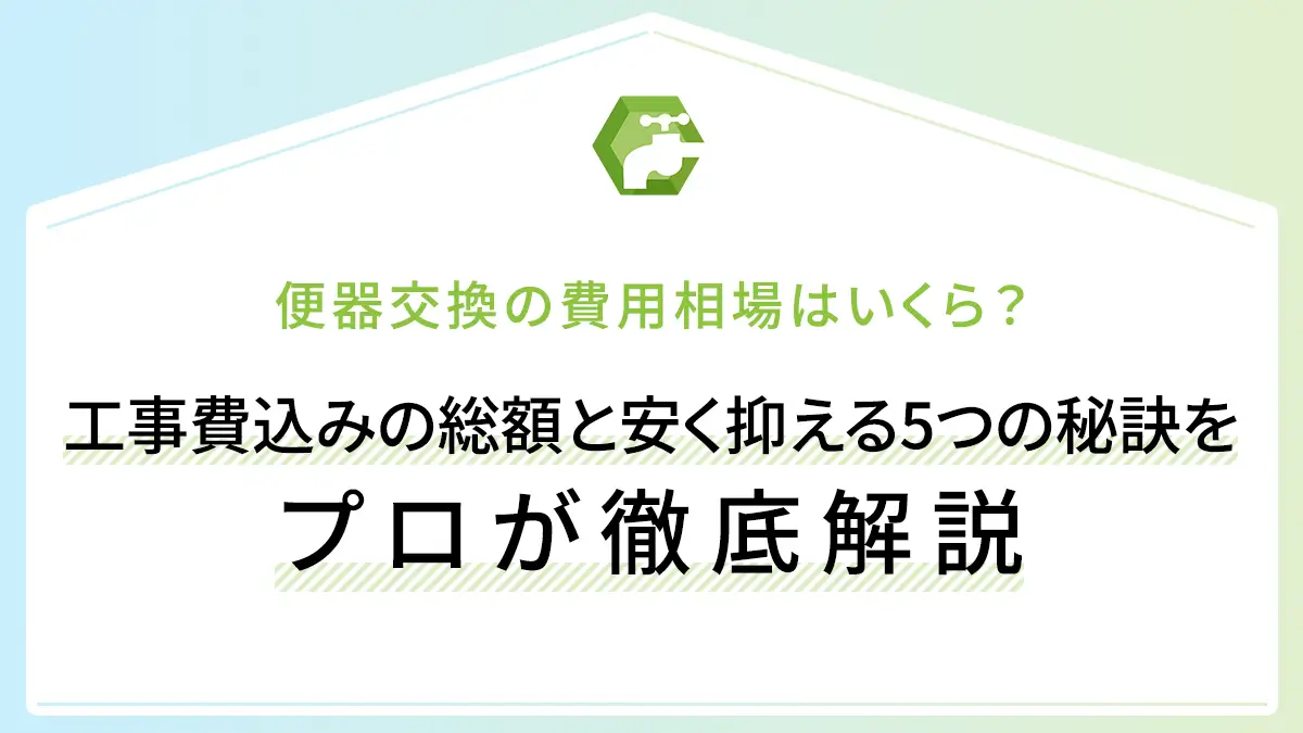 便器交換の費用相場はいくら？工事費込みの総額と安く抑える5つの秘訣をプロが徹底解説