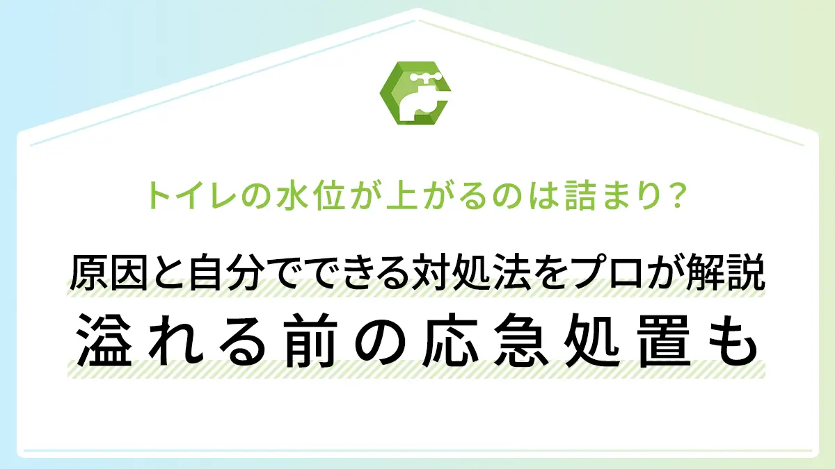 トイレの水位が上がるのは詰まり？原因と自分でできる対処法をプロが解説｜溢れる前の応急処置も