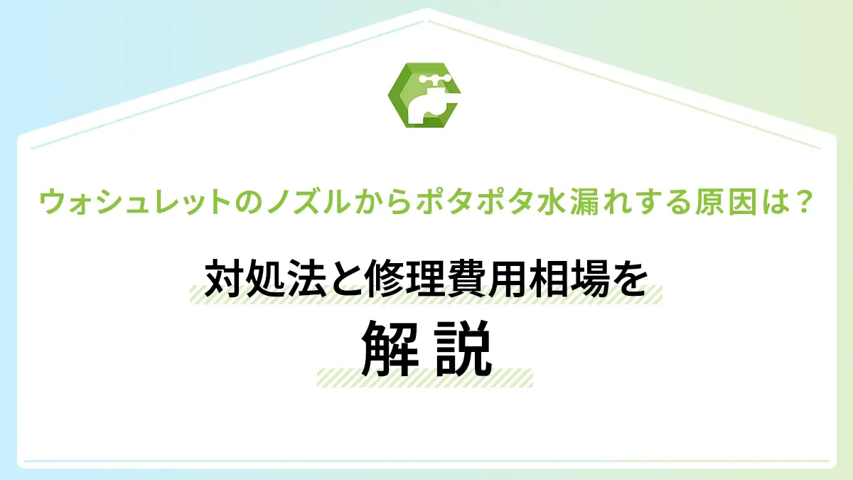 ウォシュレットのノズルからポタポタ水漏れする原因は？対処法と修理費用相場を解説
